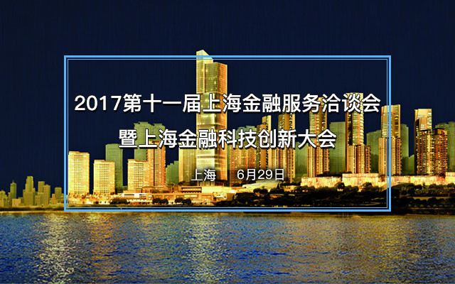 2017第十一届上海金融服务洽谈会暨上海金融科技创新大会