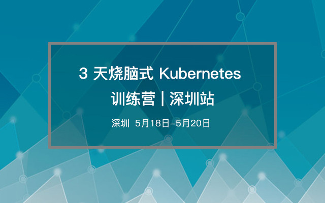 3 天烧脑式 Kubernetes 训练营 | 深圳站