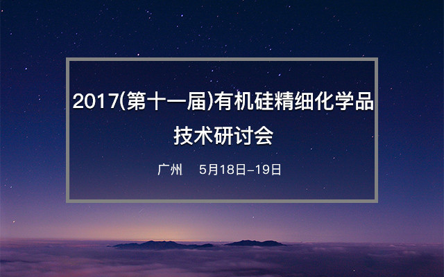 2017(第十一届)有机硅精细化学品技术研讨会