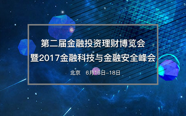 第二届金融投资理财博览会暨2017金融科技与金融安全峰会