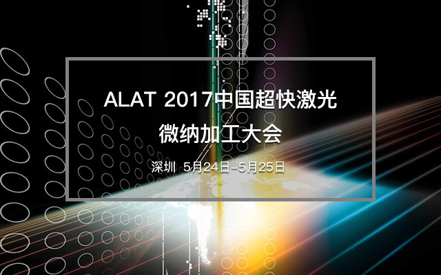 ALAT 2017中国超快激光微纳加工大会