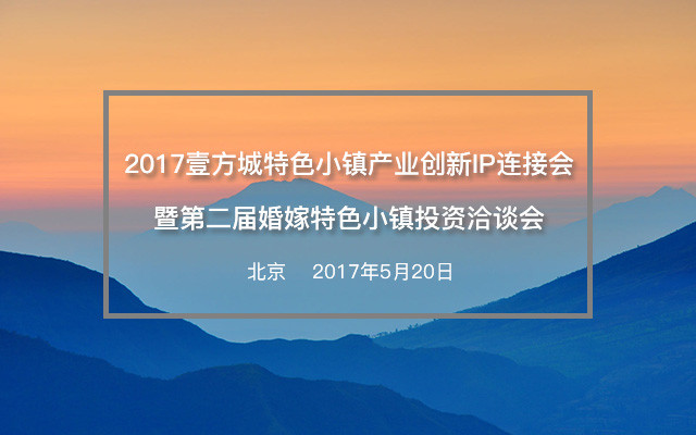 2017壹方城特色小镇产业创新IP连接会暨第二届婚嫁特色小镇投资洽谈会