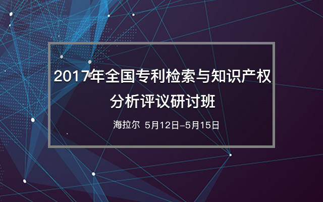 2017年全国专利检索与知识产权分析评议研讨班