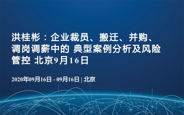 企业裁员、搬迁、并购、调岗调薪中的 典型案例分析及风险管控